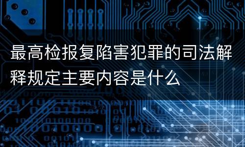 最高检报复陷害犯罪的司法解释规定主要内容是什么