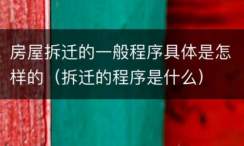 房屋拆迁的一般程序具体是怎样的（拆迁的程序是什么）
