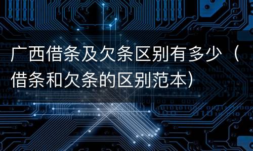 广西借条及欠条区别有多少（借条和欠条的区别范本）