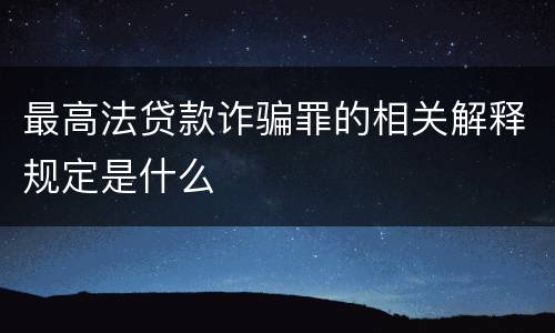 最高法贷款诈骗罪的相关解释规定是什么
