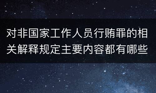 对非国家工作人员行贿罪的相关解释规定主要内容都有哪些