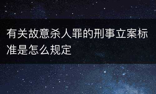 有关故意杀人罪的刑事立案标准是怎么规定