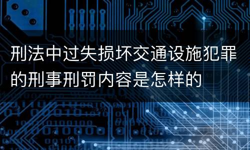 刑法中过失损坏交通设施犯罪的刑事刑罚内容是怎样的