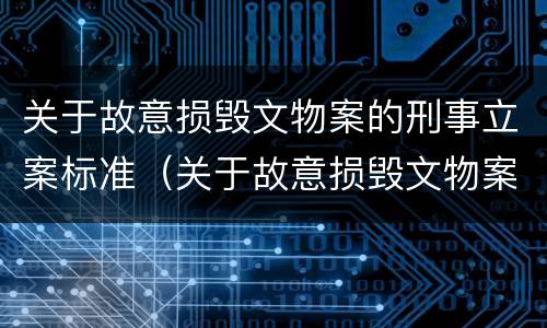 关于故意损毁文物案的刑事立案标准（关于故意损毁文物案的刑事立案标准规定）