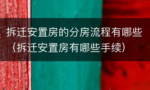 拆迁安置房的分房流程有哪些（拆迁安置房有哪些手续）