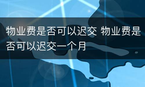 物业费是否可以迟交 物业费是否可以迟交一个月