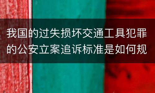 我国的过失损坏交通工具犯罪的公安立案追诉标准是如何规定