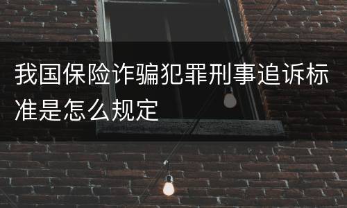 我国保险诈骗犯罪刑事追诉标准是怎么规定