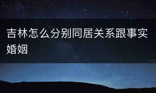 吉林怎么分别同居关系跟事实婚姻