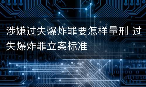 涉嫌过失爆炸罪要怎样量刑 过失爆炸罪立案标准