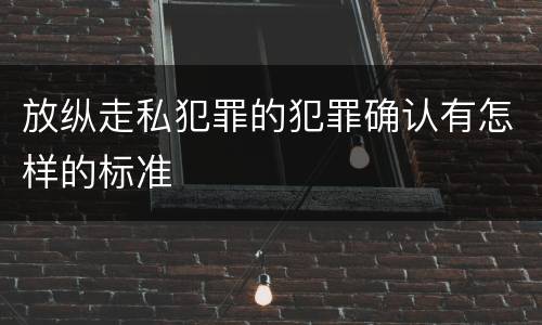 放纵走私犯罪的犯罪确认有怎样的标准