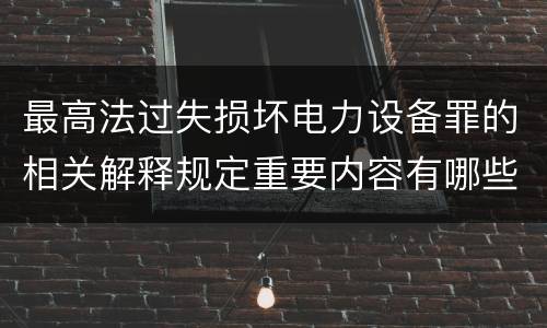 最高法过失损坏电力设备罪的相关解释规定重要内容有哪些