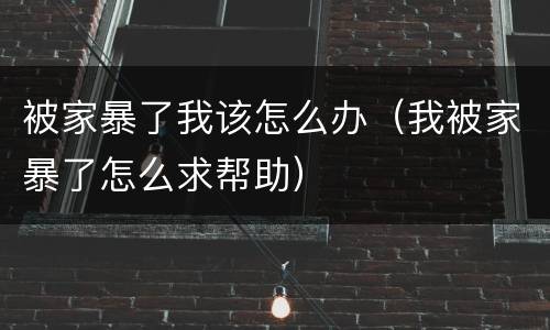 被家暴了我该怎么办（我被家暴了怎么求帮助）