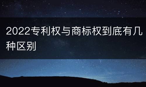 2022专利权与商标权到底有几种区别