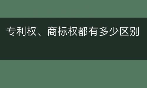 专利权、商标权都有多少区别