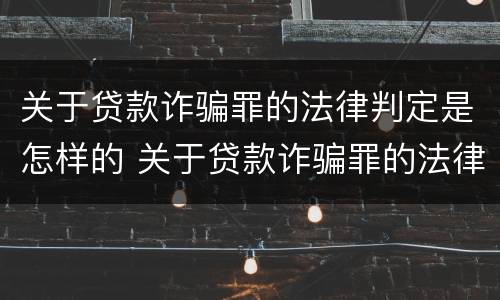 关于贷款诈骗罪的法律判定是怎样的 关于贷款诈骗罪的法律判定是怎样的呢