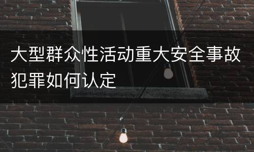 大型群众性活动重大安全事故犯罪如何认定