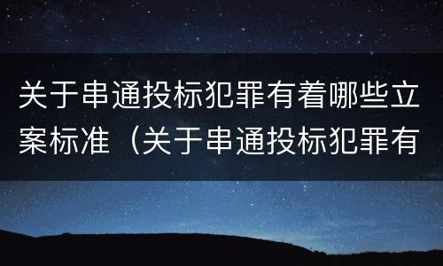 关于串通投标犯罪有着哪些立案标准（关于串通投标犯罪有着哪些立案标准呢）
