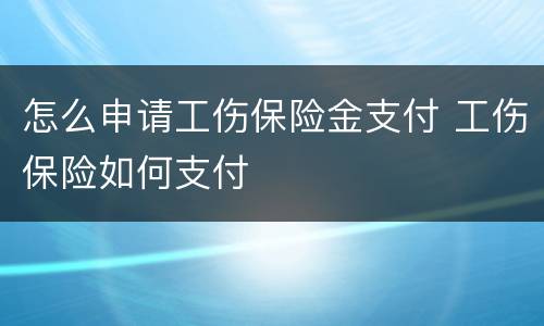 怎么申请工伤保险金支付 工伤保险如何支付
