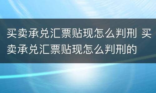 买卖承兑汇票贴现怎么判刑 买卖承兑汇票贴现怎么判刑的