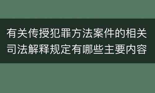 有关传授犯罪方法案件的相关司法解释规定有哪些主要内容