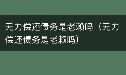 无力偿还债务是老赖吗（无力偿还债务是老赖吗）