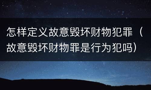 怎样定义故意毁坏财物犯罪（故意毁坏财物罪是行为犯吗）