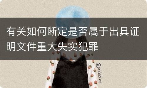 有关如何断定是否属于出具证明文件重大失实犯罪