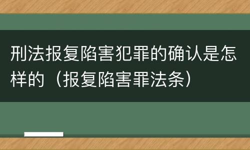 刑法报复陷害犯罪的确认是怎样的（报复陷害罪法条）