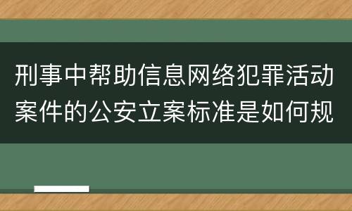 刑事中帮助信息网络犯罪活动案件的公安立案标准是如何规定