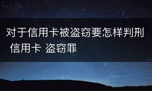 对于信用卡被盗窃要怎样判刑 信用卡 盗窃罪