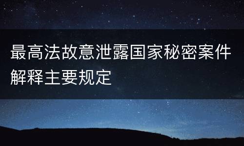 最高法故意泄露国家秘密案件解释主要规定