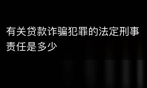 有关贷款诈骗犯罪的法定刑事责任是多少