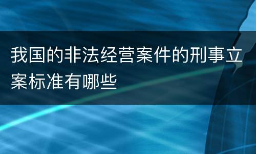 我国的非法经营案件的刑事立案标准有哪些