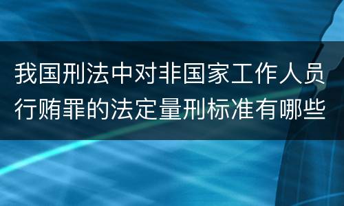 我国刑法中对非国家工作人员行贿罪的法定量刑标准有哪些