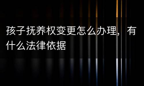孩子抚养权变更怎么办理，有什么法律依据