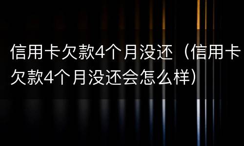 信用卡欠款4个月没还（信用卡欠款4个月没还会怎么样）