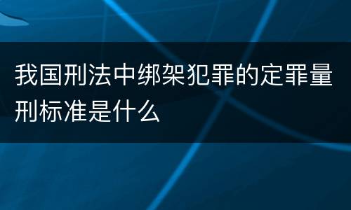 我国刑法中绑架犯罪的定罪量刑标准是什么