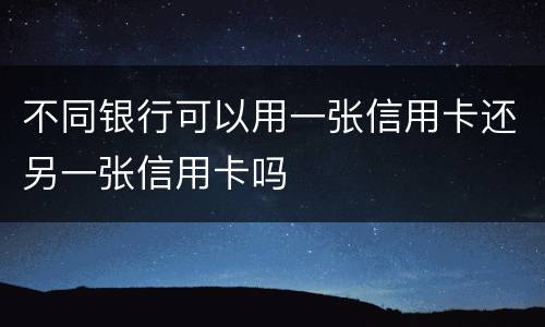 不同银行可以用一张信用卡还另一张信用卡吗