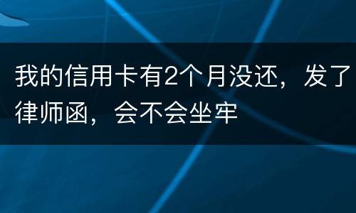 我的信用卡有2个月没还，发了律师函，会不会坐牢