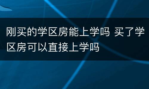 刚买的学区房能上学吗 买了学区房可以直接上学吗