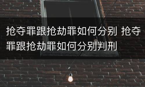 抢夺罪跟抢劫罪如何分别 抢夺罪跟抢劫罪如何分别判刑