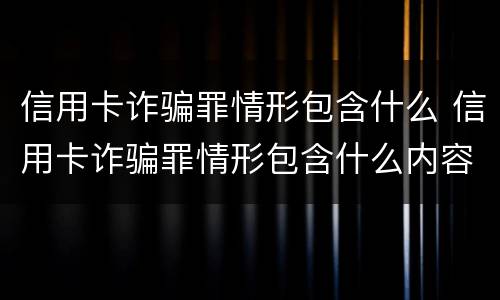 信用卡诈骗罪情形包含什么 信用卡诈骗罪情形包含什么内容