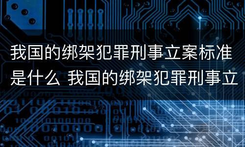 我国的绑架犯罪刑事立案标准是什么 我国的绑架犯罪刑事立案标准是什么意思