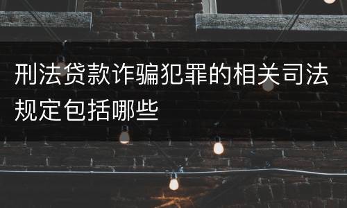刑法贷款诈骗犯罪的相关司法规定包括哪些