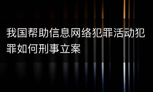 我国帮助信息网络犯罪活动犯罪如何刑事立案