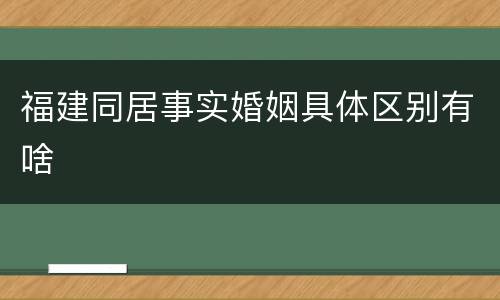 福建同居事实婚姻具体区别有啥