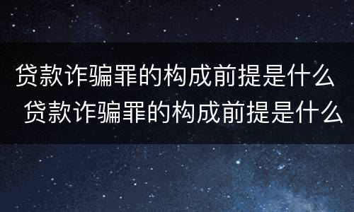贷款诈骗罪的构成前提是什么 贷款诈骗罪的构成前提是什么呢