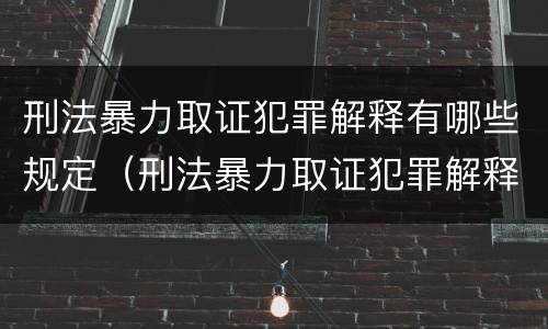 刑法暴力取证犯罪解释有哪些规定（刑法暴力取证犯罪解释有哪些规定条款）