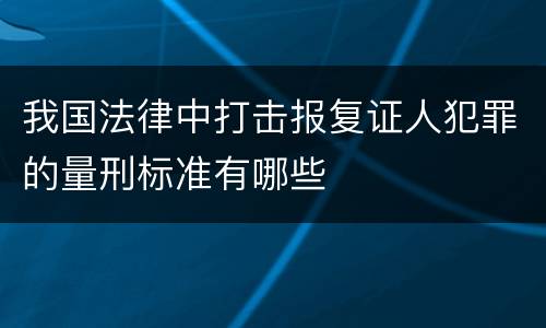 我国法律中打击报复证人犯罪的量刑标准有哪些